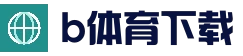 官方下载地址|B体育 - B体育App下载