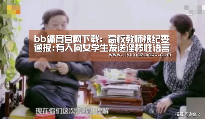 bb体育官网下载:高校教师被纪委通报:有人向女学生发送淫秽性语言(图1) bb体育官网下载
