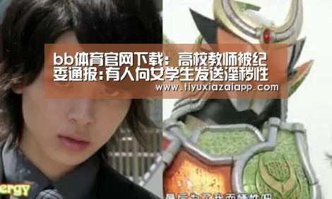 bb体育官网下载:高校教师被纪委通报:有人向女学生发送淫秽性语言(图2) b体育下载官网