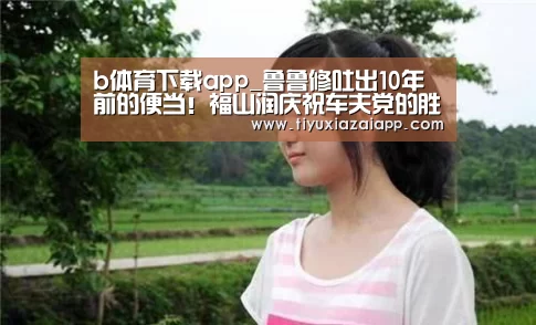 b体育下载app_鲁鲁修吐出10年前的便当!福山润庆祝车夫党的胜利(图1) bb体育官网下载