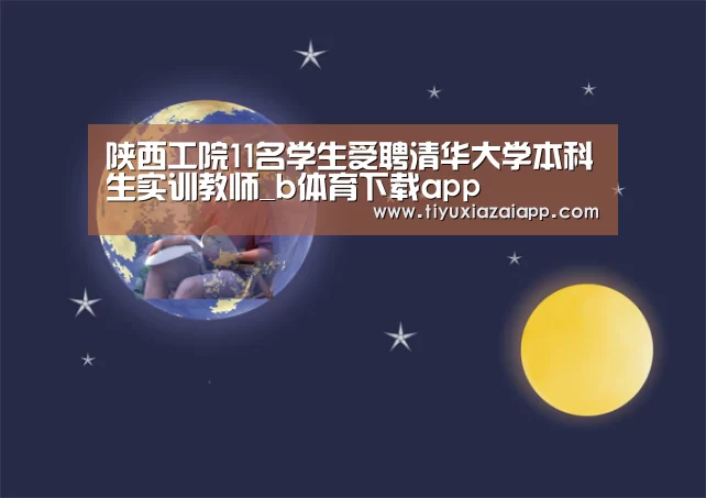 陕西工院11名学生受聘清华大学本科生实训教师_b体育下载app(图3) b体育下载官网