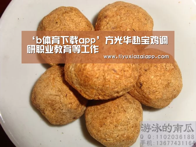 ‘b体育下载app’方光华赴宝鸡调研职业教育等工作(图3) bb体育官网下载