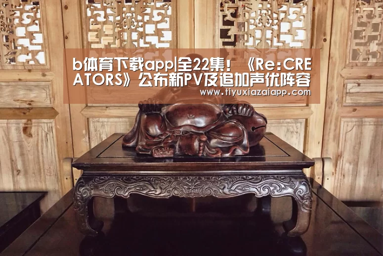 b体育下载app|全22集!《Re:CREATORS》公布新PV及追加声优阵容(图1) bb体育官网下载