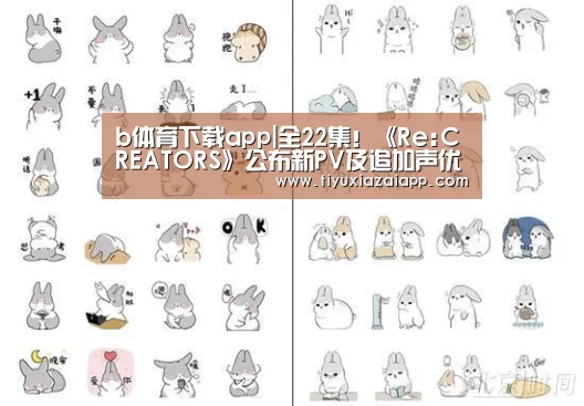 b体育下载app|全22集!《Re:CREATORS》公布新PV及追加声优阵容(图2) b体育下载app