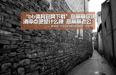 ‘bb体育官网下载’高丽丽你快消停点吧是什么梗 高丽丽老公是谁资料微博逗比日常(图3) b体育下载